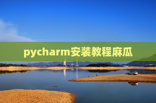 pycharm安装教程麻瓜 pycharm安装教程麻瓜